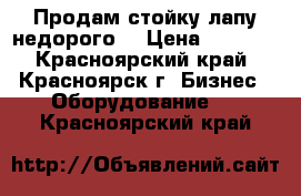 Продам стойку лапу недорого. › Цена ­ 1 000 - Красноярский край, Красноярск г. Бизнес » Оборудование   . Красноярский край